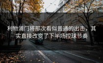 利物浦门将那次看似普通的出击，其实直接改变了下半场控球节奏