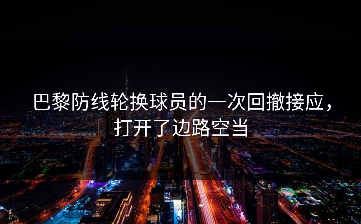 巴黎防线轮换球员的一次回撤接应，打开了边路空当  第1张