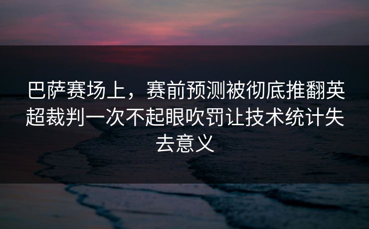 巴萨赛场上，赛前预测被彻底推翻英超裁判一次不起眼吹罚让技术统计失去意义  第1张