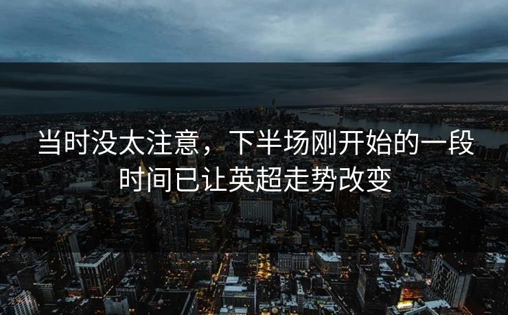 当时没太注意，下半场刚开始的一段时间已让英超走势改变  第1张