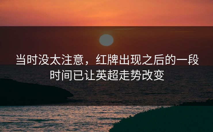 当时没太注意，红牌出现之后的一段时间已让英超走势改变  第1张