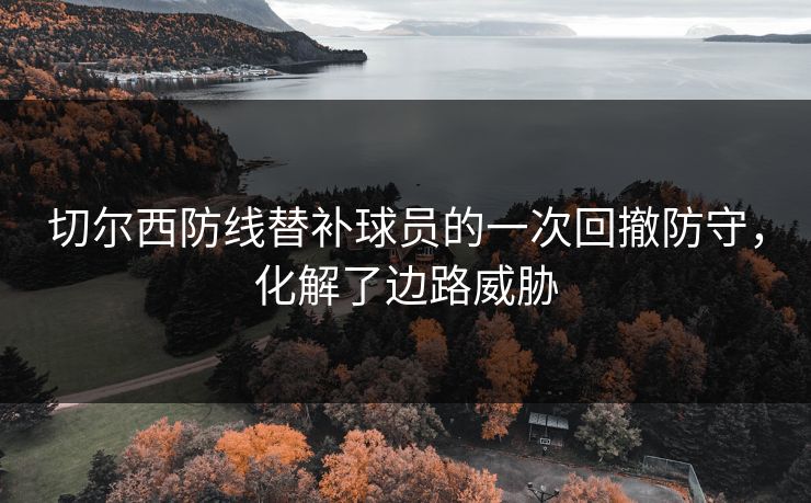 切尔西防线替补球员的一次回撤防守，化解了边路威胁