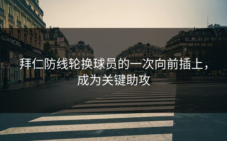 拜仁防线轮换球员的一次向前插上，成为关键助攻  第1张