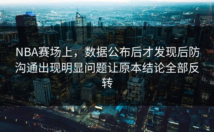 NBA赛场上，数据公布后才发现后防沟通出现明显问题让原本结论全部反转  第1张