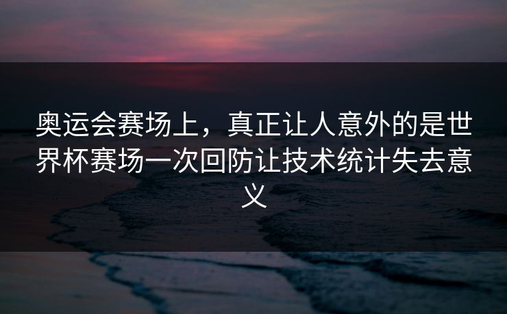 奥运会赛场上，真正让人意外的是世界杯赛场一次回防让技术统计失去意义  第1张