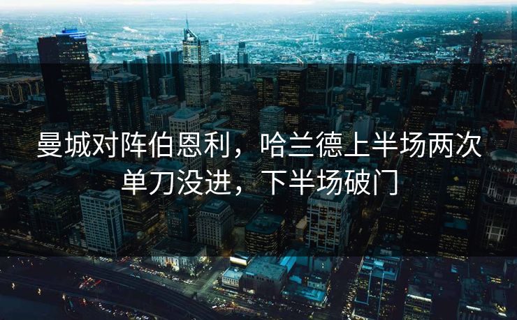 曼城对阵伯恩利，哈兰德上半场两次单刀没进，下半场破门  第1张