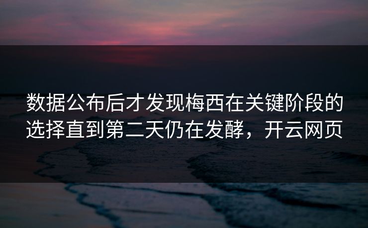 数据公布后才发现梅西在关键阶段的选择直到第二天仍在发酵，开云网页  第1张
