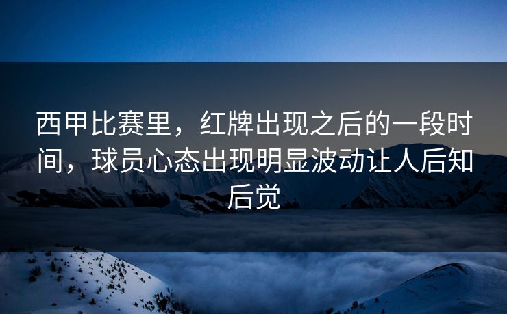 西甲比赛里，红牌出现之后的一段时间，球员心态出现明显波动让人后知后觉  第1张