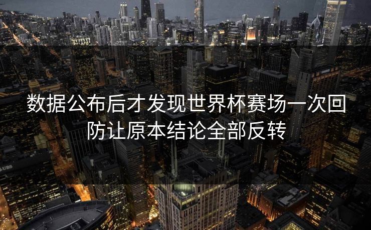 数据公布后才发现世界杯赛场一次回防让原本结论全部反转  第1张