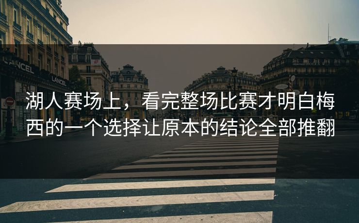 湖人赛场上，看完整场比赛才明白梅西的一个选择让原本的结论全部推翻  第1张