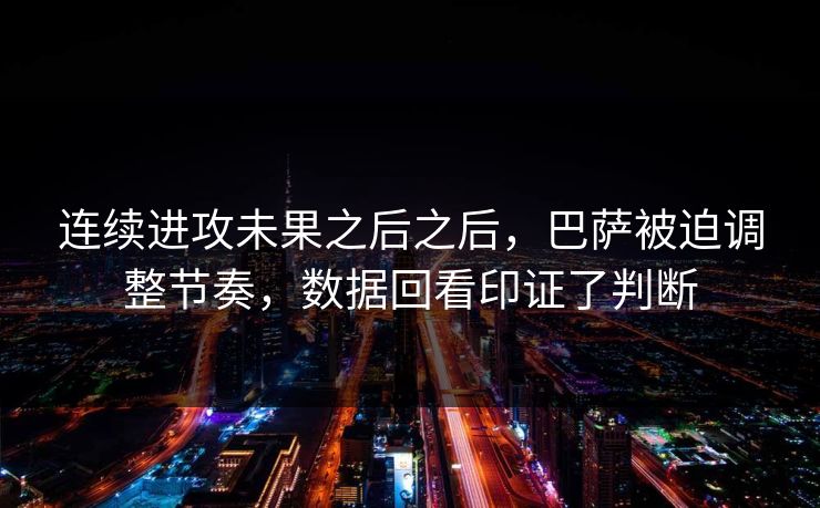 连续进攻未果之后之后，巴萨被迫调整节奏，数据回看印证了判断