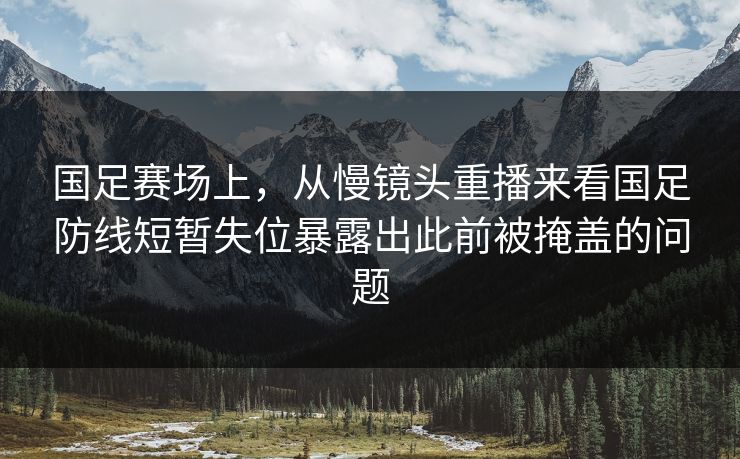 国足赛场上，从慢镜头重播来看国足防线短暂失位暴露出此前被掩盖的问题  第1张