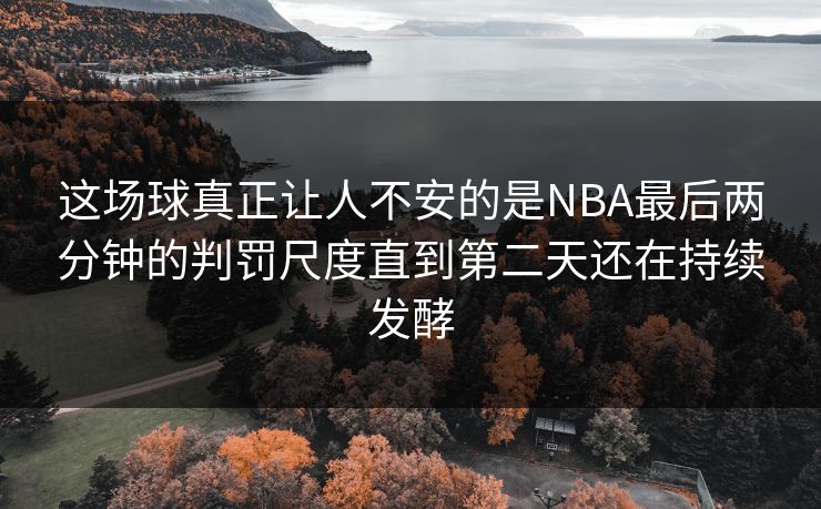 这场球真正让人不安的是NBA最后两分钟的判罚尺度直到第二天还在持续发酵 第1张 这场球真正让人不安的是NBA最后两分钟的判罚尺度直到第二天还在持续发酵 第1张