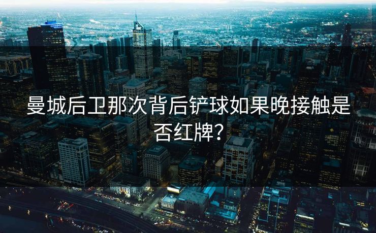 曼城后卫那次背后铲球如果晚接触是否红牌? 第1张 曼城后卫那次背后铲球如果晚接触是否红牌? 第1张