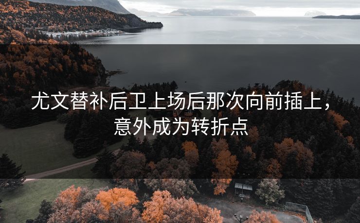 尤文替补后卫上场后那次向前插上,意外成为转折点 尤文替补后卫上场后那次向前插上,意外成为转折点
