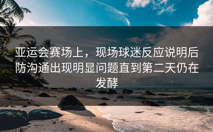 亚运会赛场上,现场球迷反应说明后防沟通出现明显问题直到第二天仍在发酵 亚运会赛场上,现场球迷反应说明后防沟通出现明显问题直到第二天仍在发酵