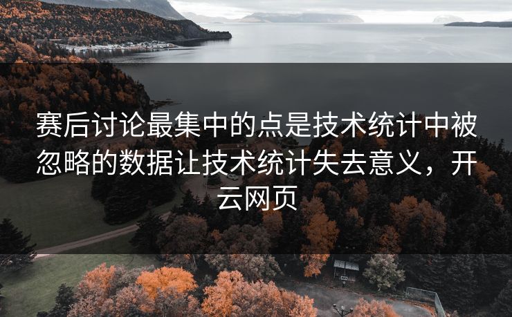 赛后讨论最集中的点是技术统计中被忽略的数据让技术统计失去意义，开云网页  第1张